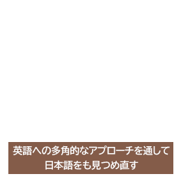 英語への多角的なアプローチを通して日本語をも見つめ直す