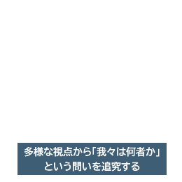 多様な視点から「我々は何者か」という問いを追究する